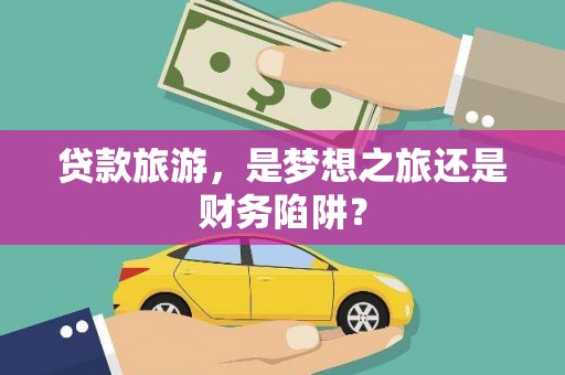 碌曲贷款旅游，是梦想之旅还是财务陷阱？