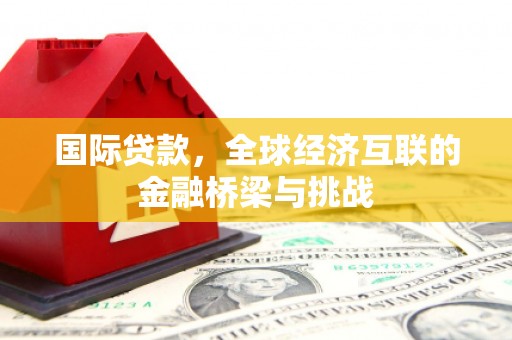 碌曲国际贷款，全球经济互联的金融桥梁与挑战