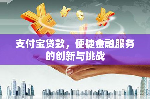 碌曲支付宝贷款，便捷金融服务的创新与挑战