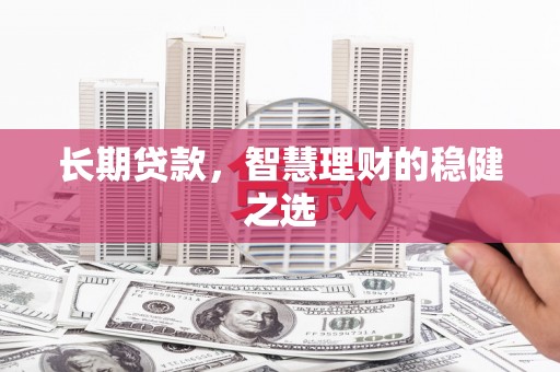碌曲长期贷款，智慧理财的稳健之选