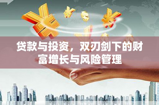 碌曲贷款与投资，双刃剑下的财富增长与风险管理