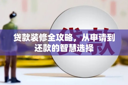 碌曲贷款装修全攻略，从申请到还款的智慧选择