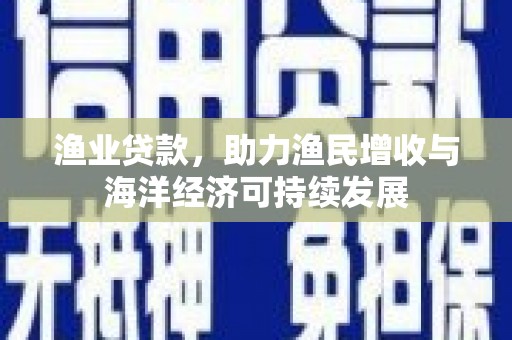 碌曲渔业贷款，助力渔民增收与海洋经济可持续发展