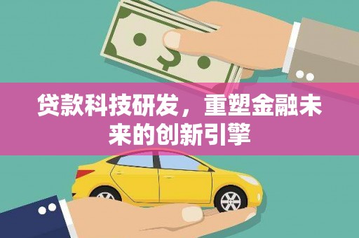 碌曲贷款科技研发，重塑金融未来的创新引擎