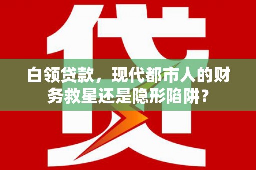 碌曲白领贷款，现代都市人的财务救星还是隐形陷阱？