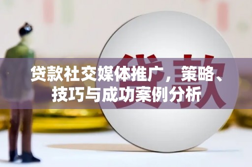 碌曲贷款社交媒体推广，策略、技巧与成功案例分析