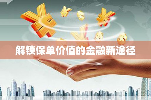 碌曲解锁保单价值的金融新途径