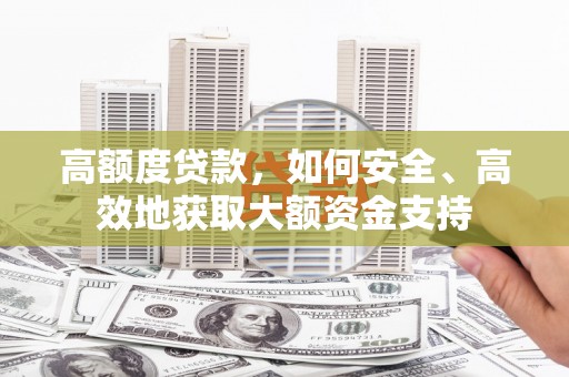 碌曲高额度贷款，如何安全、高效地获取大额资金支持
