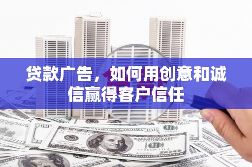 碌曲贷款广告，如何用创意和诚信赢得客户信任
