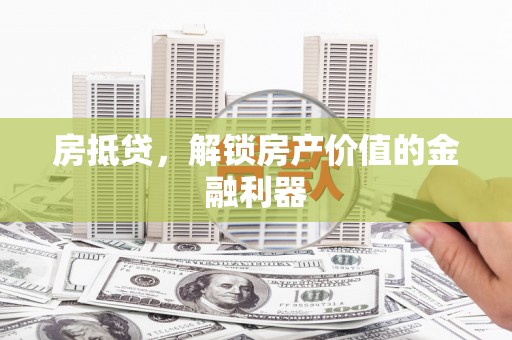 碌曲房抵贷，解锁房产价值的金融利器
