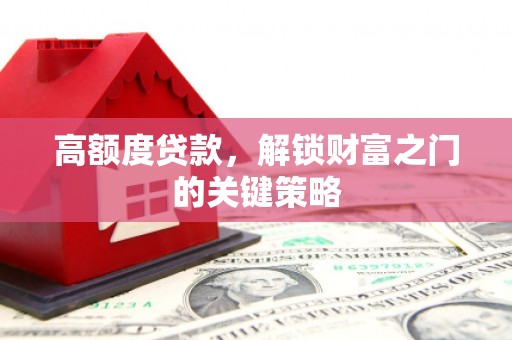 碌曲高额度贷款，解锁财富之门的关键策略