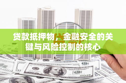 碌曲贷款抵押物，金融安全的关键与风险控制的核心