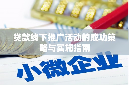 碌曲贷款线下推广活动的成功策略与实施指南