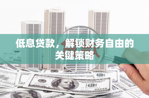 碌曲低息贷款，解锁财务自由的关键策略