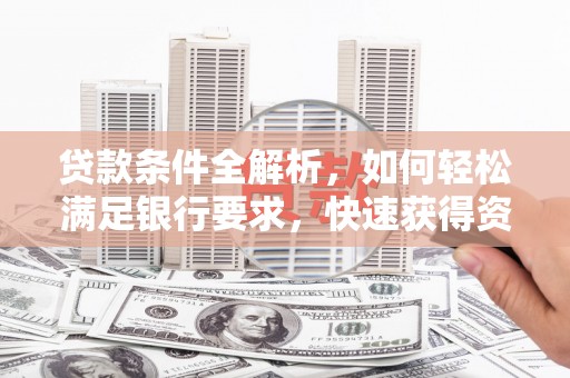 碌曲贷款条件全解析，如何轻松满足银行要求，快速获得资金支持