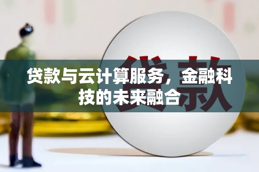 碌曲贷款与云计算服务，金融科技的未来融合