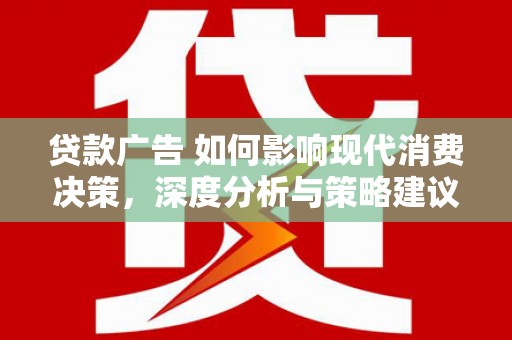 碌曲贷款广告 如何影响现代消费决策，深度分析与策略建议
