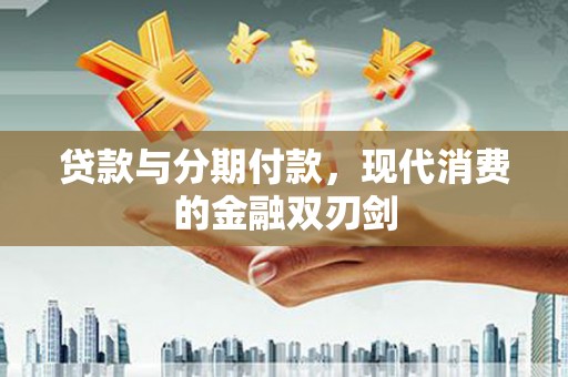 碌曲贷款与分期付款，现代消费的金融双刃剑