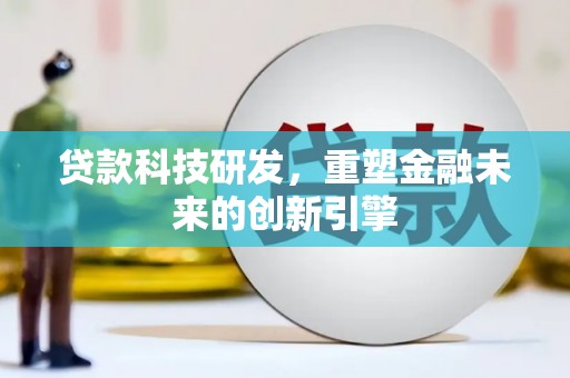 碌曲贷款科技研发，重塑金融未来的创新引擎
