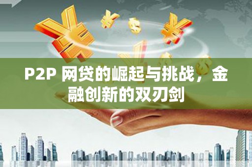 碌曲P2P 网贷的崛起与挑战，金融创新的双刃剑