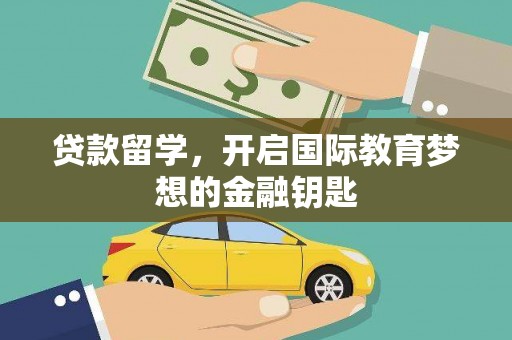 碌曲贷款留学，开启国际教育梦想的金融钥匙