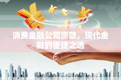 碌曲消费金融公司贷款，现代金融的便捷之选
