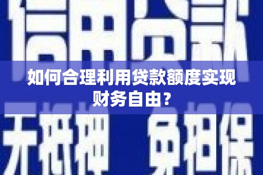 碌曲如何合理利用贷款额度实现财务自由？