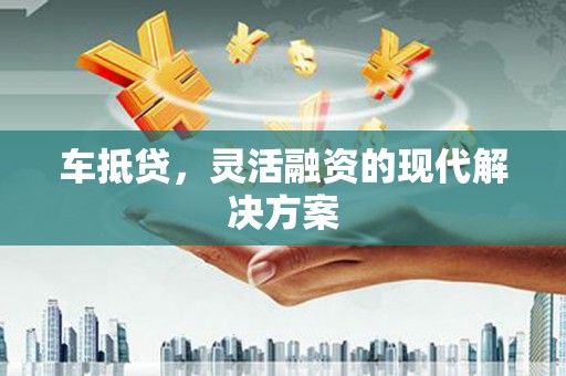 碌曲车抵贷，灵活融资的现代解决方案