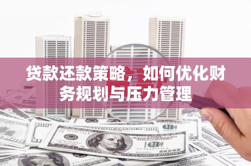 碌曲贷款还款策略，如何优化财务规划与压力管理