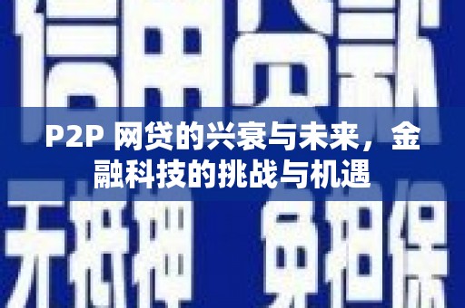 碌曲P2P 网贷的兴衰与未来，金融科技的挑战与机遇