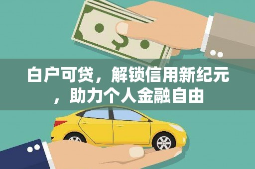 碌曲白户可贷，解锁信用新纪元，助力个人金融自由