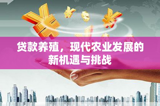 碌曲贷款养殖，现代农业发展的新机遇与挑战