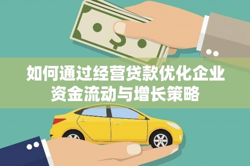 碌曲如何通过经营贷款优化企业资金流动与增长策略