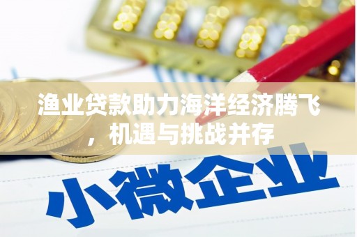 碌曲渔业贷款助力海洋经济腾飞，机遇与挑战并存