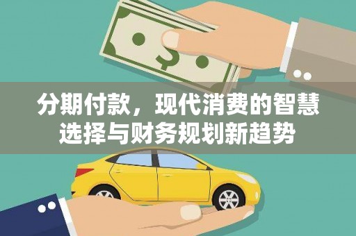 碌曲分期付款，现代消费的智慧选择与财务规划新趋势
