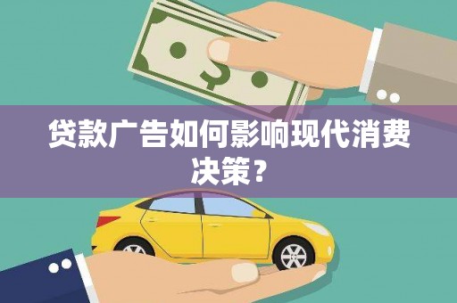碌曲贷款广告如何影响现代消费决策？