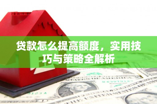 碌曲贷款怎么提高额度，实用技巧与策略全解析