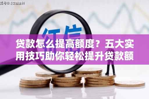 碌曲贷款怎么提高额度？五大实用技巧助你轻松提升贷款额度