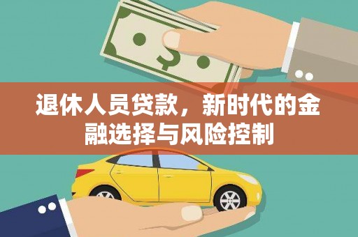 碌曲退休人员贷款，新时代的金融选择与风险控制