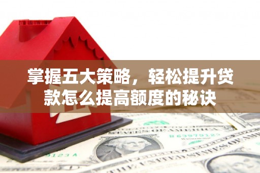 碌曲掌握五大策略，轻松提升贷款怎么提高额度的秘诀
