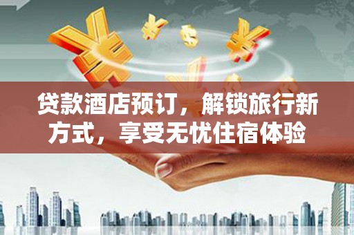 碌曲贷款酒店预订，解锁旅行新方式，享受无忧住宿体验