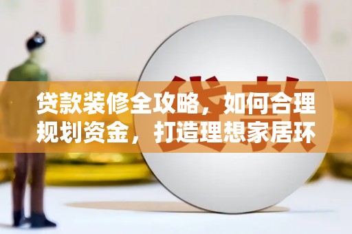 碌曲贷款装修全攻略，如何合理规划资金，打造理想家居环境