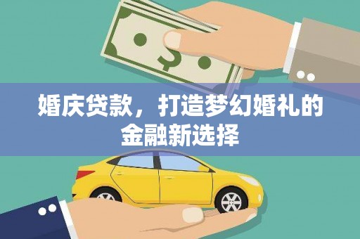 碌曲婚庆贷款，打造梦幻婚礼的金融新选择