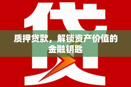 碌曲质押贷款，解锁资产价值的金融钥匙
