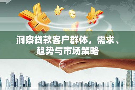 碌曲洞察贷款客户群体，需求、趋势与市场策略