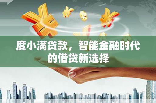 碌曲度小满贷款，智能金融时代的借贷新选择