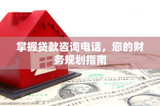 碌曲掌握贷款咨询电话，您的财务规划指南