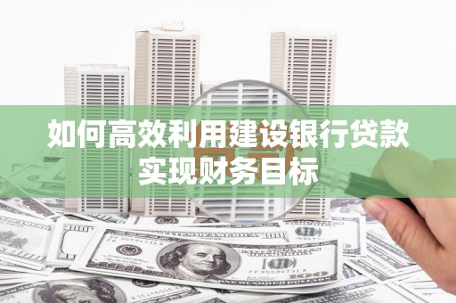 碌曲如何高效利用建设银行贷款实现财务目标