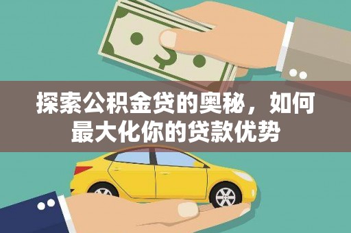 碌曲探索公积金贷的奥秘，如何最大化你的贷款优势