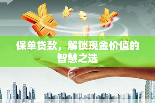 碌曲保单贷款，解锁现金价值的智慧之选